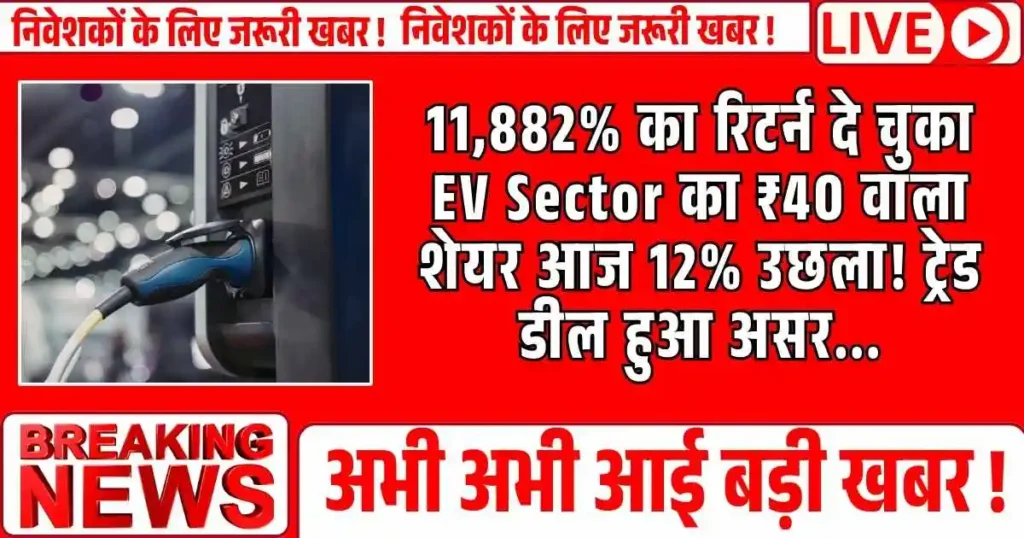 11,882% का रिटर्न दे चुका EV Sector का ₹40 वाला शेयर आज 12% उछला! ट्रेड डील हुआ असर...