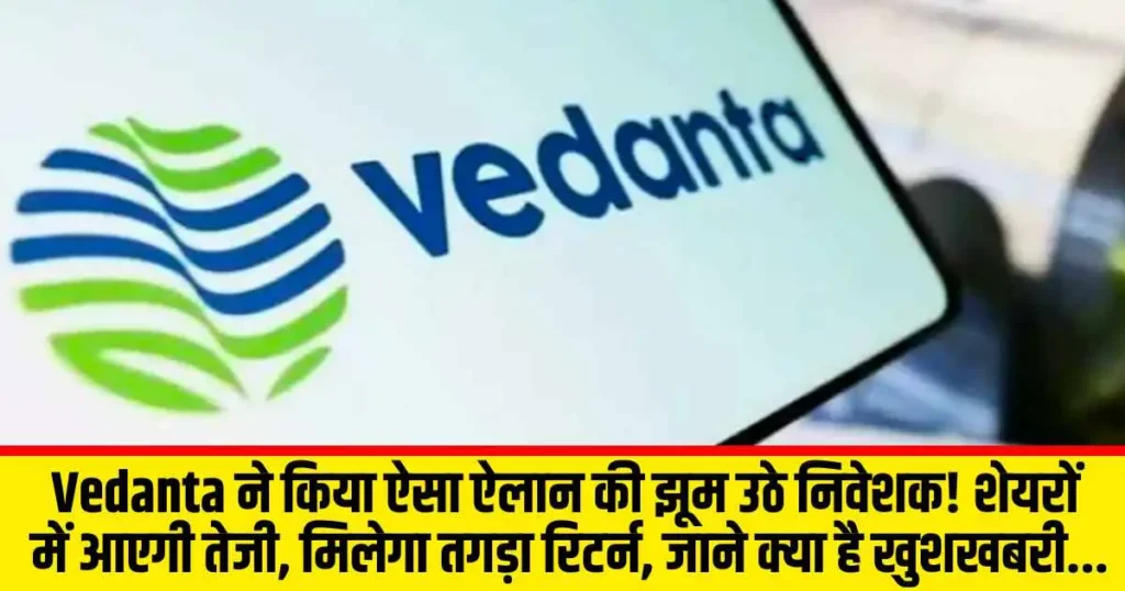 Vedanta ने किया ऐसा ऐलान की झूम उठे निवेशक! शेयरों में आएगी तेजी, मिलेगा तगड़ा रिटर्न, जाने क्या है खुशखबरी...