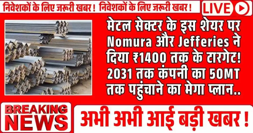 मेटल सेक्टर के इस शेयर पर Nomura और Jefferies ने दिया ₹1400 तक के टारगेट! 2031 तक कंपनी का 50MT तक पहुंचाने का मेगा प्लान..